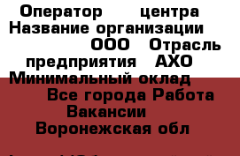 Оператор Call-центра › Название организации ­ Call-Telecom, ООО › Отрасль предприятия ­ АХО › Минимальный оклад ­ 45 000 - Все города Работа » Вакансии   . Воронежская обл.